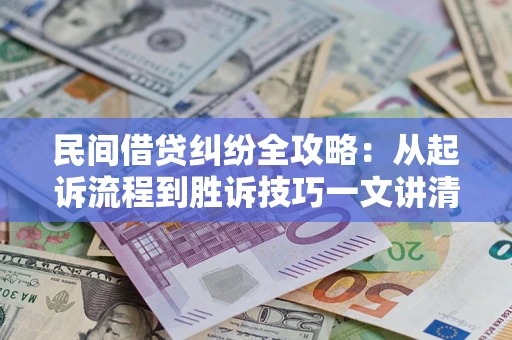 武汉民间借贷纠纷全攻略：从起诉流程到胜诉技巧一文讲清