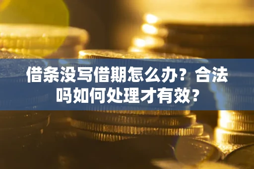 武汉借条没写借期怎么办？合法吗如何处理才有效？