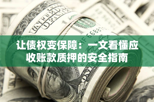 武汉让债权变保障：一文看懂应收账款质押的安全指南