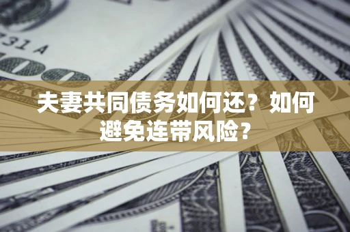 武汉夫妻共同债务如何还？如何避免连带风险？