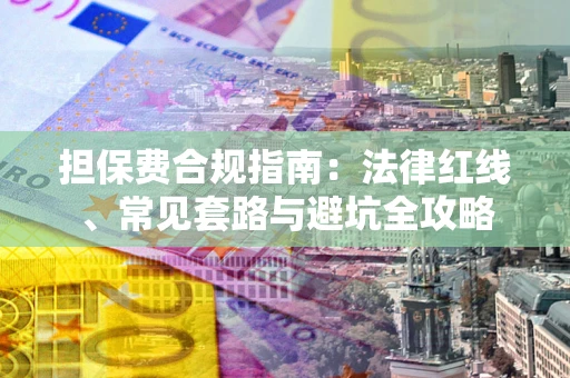 武汉担保费合规指南：法律红线、常见套路与避坑全攻略