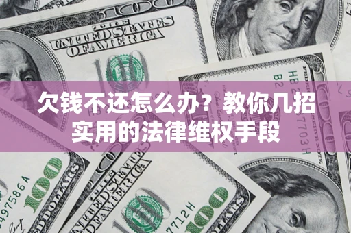 武汉欠钱不还怎么办？教你几招实用的法律维权手段