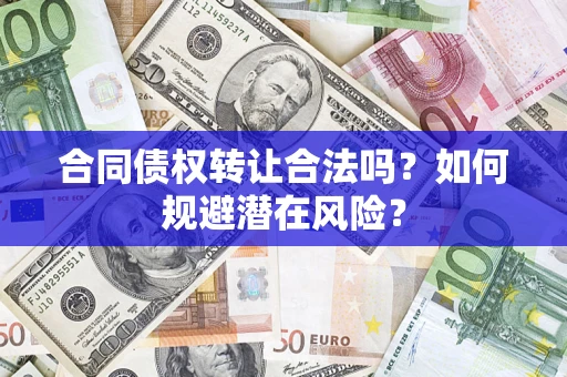 武汉合同债权转让合法吗?如何规避潜在风险? 武汉合同债权转让合法吗?如何规避潜在风险?
