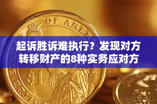 武汉起诉胜诉难执行？发现对方转移财产的8种实务应对方案