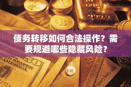 武汉债务转移如何合法操作？需要规避哪些隐藏风险？