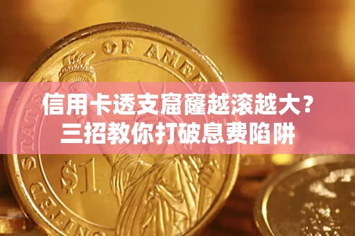 武汉信用卡透支窟窿越滚越大？三招教你打破息费陷阱