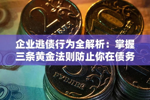 武汉企业逃债行为全解析：掌握三条黄金法则防止你在债务乱局中“踩雷”