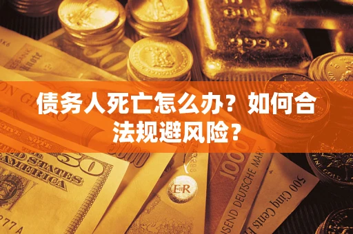 武汉债务人死亡怎么办？如何合法规避风险？