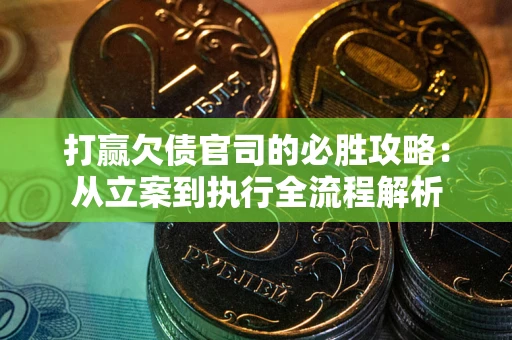 武汉打赢欠债官司的必胜攻略：从立案到执行全流程解析