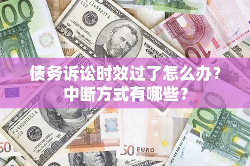武汉债务诉讼时效过了怎么办？中断方式有哪些？