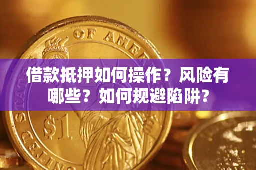 武汉借款抵押如何操作?风险有哪些?如何规避陷阱? 武汉借款抵押如何操作?风险有哪些?如何规避陷阱?