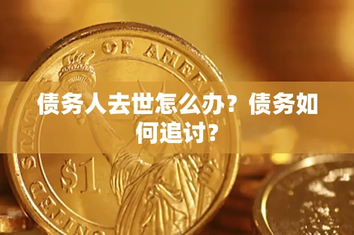武汉债务人去世怎么办？债务如何追讨？