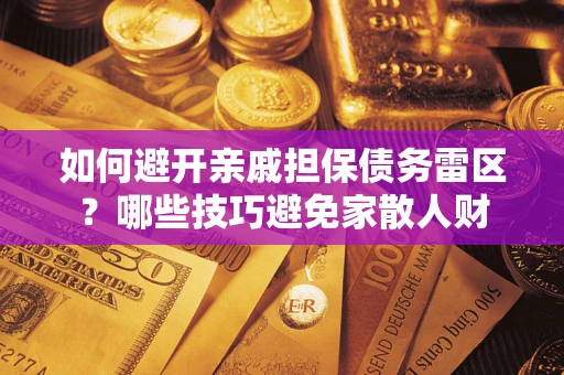 武汉如何避开亲戚担保债务雷区？哪些技巧避免家散人财