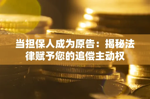 武汉当担保人成为原告:揭秘法律赋予您的追偿主动权 武汉当担保人成为原告:揭秘法律赋予您的追偿主动权
