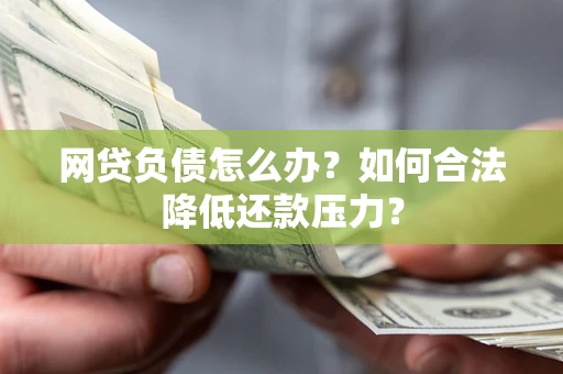 武汉网贷负债怎么办？如何合法降低还款压力？