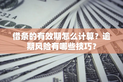 武汉借条的有效期怎么计算？逾期风险有哪些技巧？