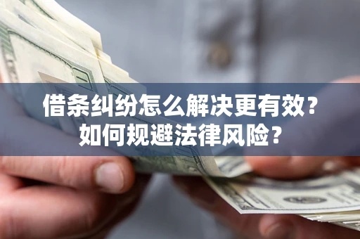 武汉借条纠纷怎么解决更有效？如何规避法律风险？