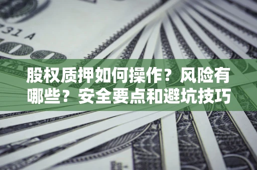 武汉股权质押如何操作？风险有哪些？安全要点和避坑技巧？