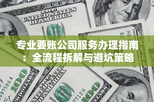 武汉专业要账公司服务办理指南：全流程拆解与避坑策略
