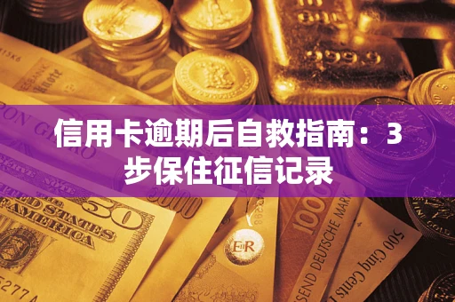 武汉信用卡逾期后自救指南：3步保住征信记录