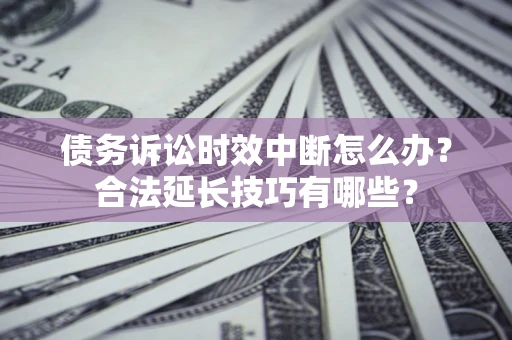 武汉债务诉讼时效中断怎么办？合法延长技巧有哪些？