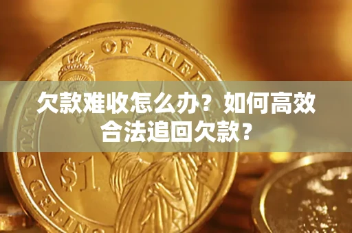 武汉欠款难收怎么办？如何高效合法追回欠款？