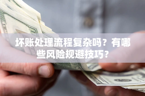 武汉坏账处理流程复杂吗？有哪些风险规避技巧？