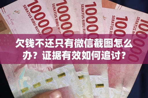 武汉欠钱不还只有微信截图怎么办？证据有效如何追讨？