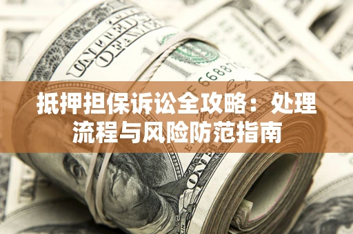 武汉抵押担保诉讼全攻略：处理流程与风险防范指南