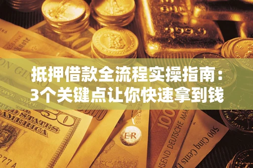 武汉抵押借款全流程实操指南：3个关键点让你快速拿到钱