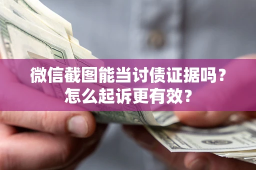 武汉微信截图能当讨债证据吗？怎么起诉更有效？