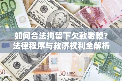 武汉如何合法拘留下欠款老赖？法律程序与救济权利全解析