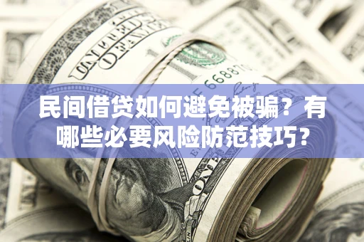 武汉民间借贷如何避免被骗？有哪些必要风险防范技巧？