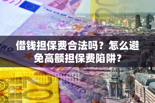 武汉借钱担保费合法吗？怎么避免高额担保费陷阱？