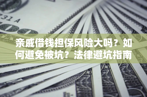 武汉亲戚借钱担保风险大吗？如何避免被坑？法律避坑指南