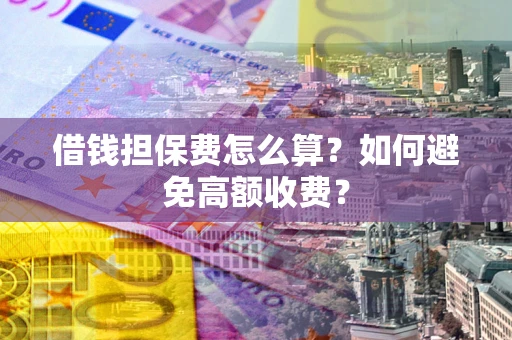 武汉借钱担保费怎么算？如何避免高额收费？