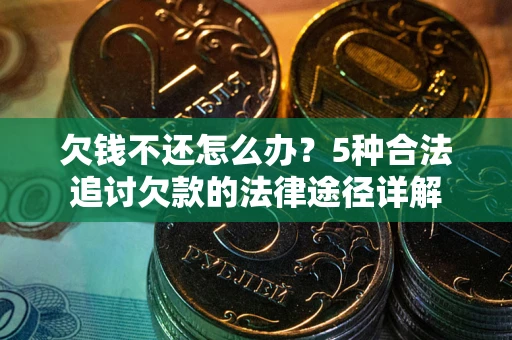 武汉欠钱不还怎么办？5种合法追讨欠款的法律途径详解