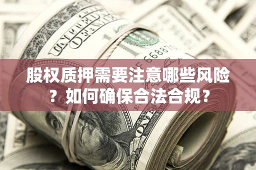 武汉股权质押需要注意哪些风险？如何确保合法合规？