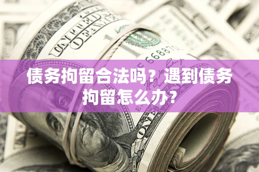 武汉债务拘留合法吗？遇到债务拘留怎么办？