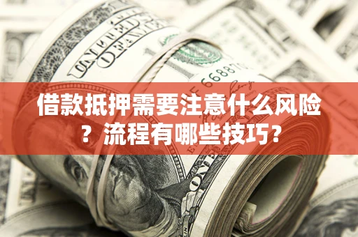 武汉借款抵押需要注意什么风险？流程有哪些技巧？