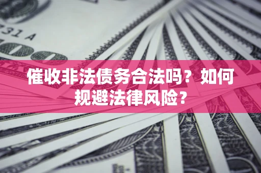 武汉催收非法债务合法吗？如何规避法律风险？