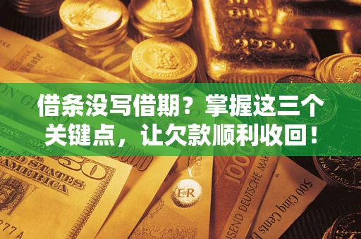 武汉借条没写借期？掌握这三个关键点，让欠款顺利收回！