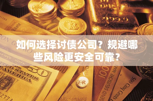 武汉如何选择讨债公司？规避哪些风险更安全可靠？