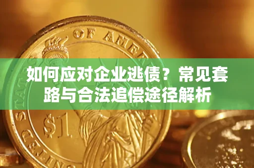 武汉如何应对企业逃债？常见套路与合法追偿途径解析
