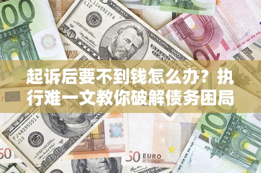 武汉起诉后要不到钱怎么办？执行难一文教你破解债务困局