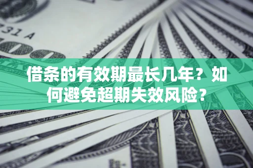 武汉借条的有效期最长几年？如何避免超期失效风险？