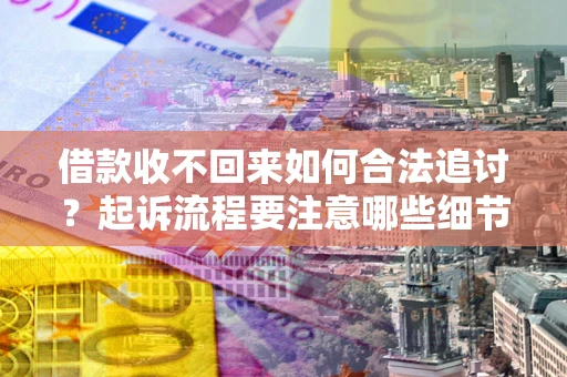 武汉借款收不回来如何合法追讨？起诉流程要注意哪些细节？