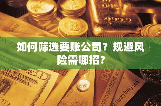 武汉如何筛选要账公司？规避风险需哪招？