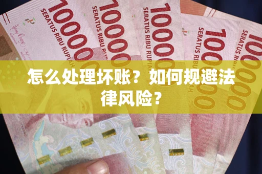 武汉怎么处理坏账？如何规避法律风险？