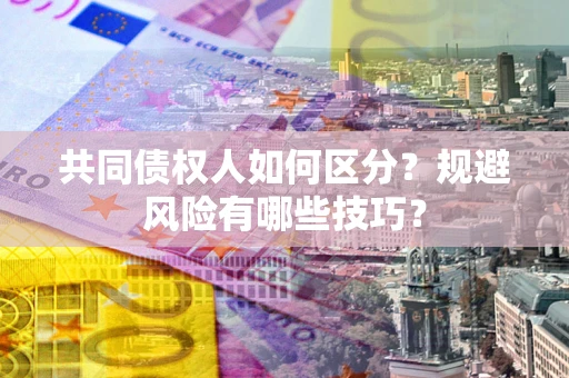 武汉共同债权人如何区分？规避风险有哪些技巧？